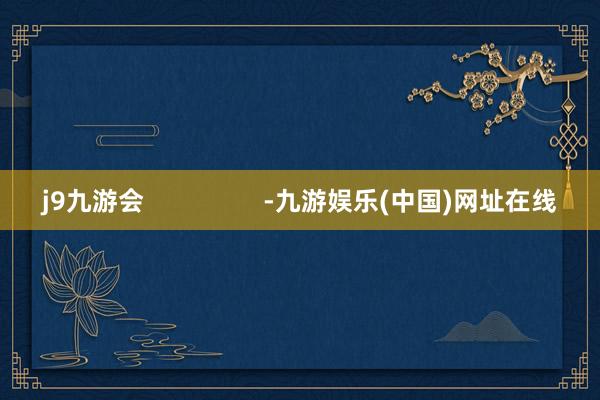 j9九游会                 -九游娱乐(中国)网址在线