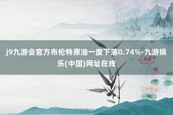 j9九游会官方布伦特原油一度下落0.74%-九游娱乐(中国)网址在线
