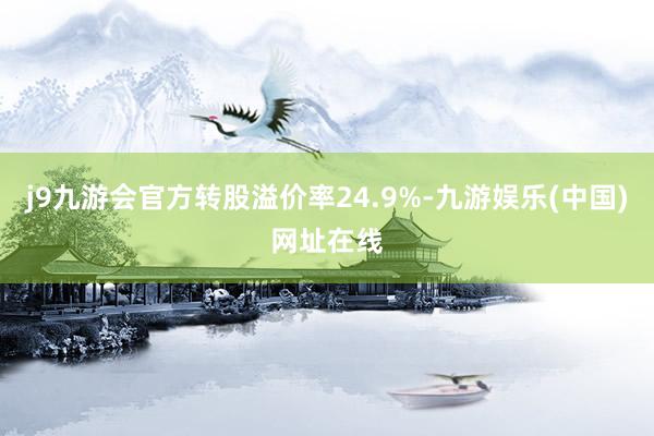 j9九游会官方转股溢价率24.9%-九游娱乐(中国)网址在线