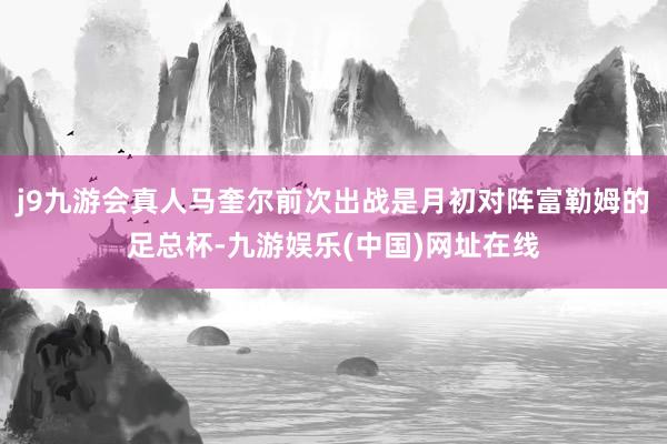 j9九游会真人马奎尔前次出战是月初对阵富勒姆的足总杯-九游娱乐(中国)网址在线