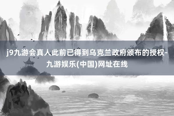 j9九游会真人此前已得到乌克兰政府颁布的授权-九游娱乐(中国)网址在线
