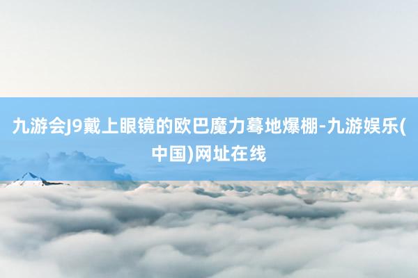 九游会J9戴上眼镜的欧巴魔力蓦地爆棚-九游娱乐(中国)网址在线