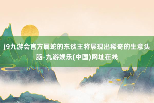 j9九游会官方属蛇的东谈主将展现出稀奇的生意头脑-九游娱乐(中国)网址在线