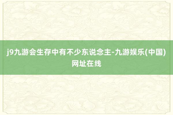 j9九游会生存中有不少东说念主-九游娱乐(中国)网址在线