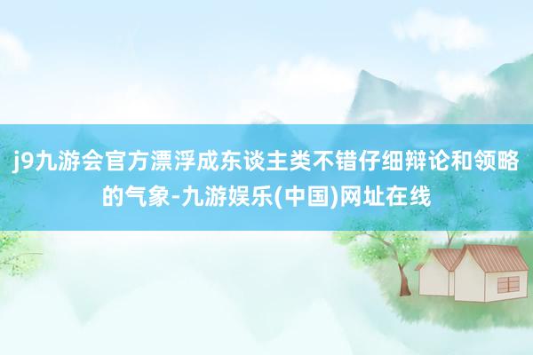 j9九游会官方漂浮成东谈主类不错仔细辩论和领略的气象-九游娱乐(中国)网址在线