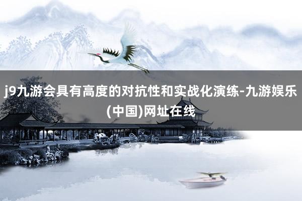 j9九游会具有高度的对抗性和实战化演练-九游娱乐(中国)网址在线