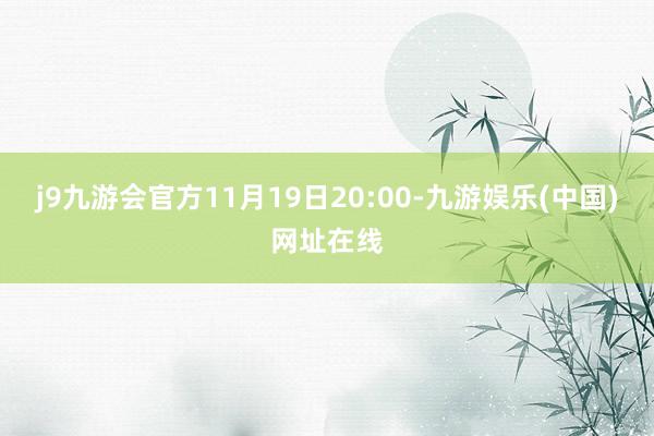 j9九游会官方11月19日20:00-九游娱乐(中国)网址在线