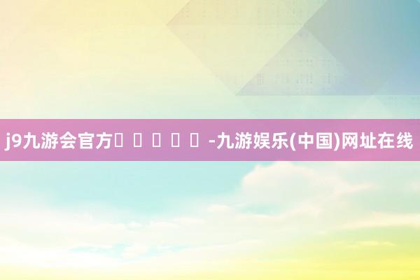 j9九游会官方					-九游娱乐(中国)网址在线