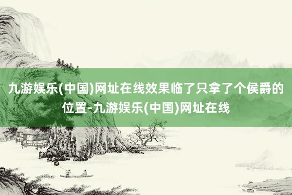 九游娱乐(中国)网址在线效果临了只拿了个侯爵的位置-九游娱乐(中国)网址在线
