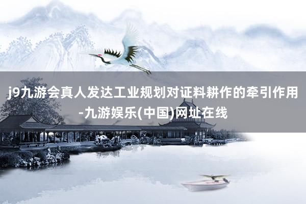 j9九游会真人发达工业规划对证料耕作的牵引作用-九游娱乐(中国)网址在线