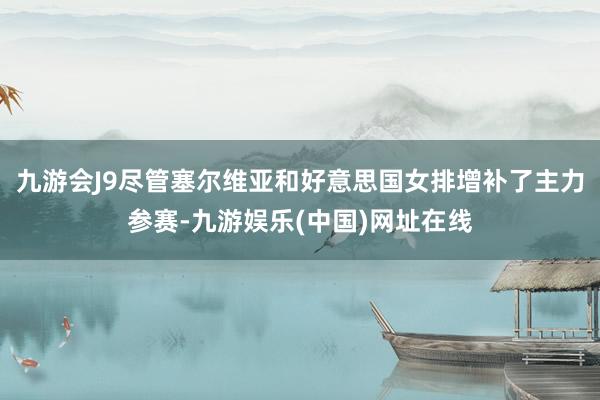 九游会J9尽管塞尔维亚和好意思国女排增补了主力参赛-九游娱乐(中国)网址在线